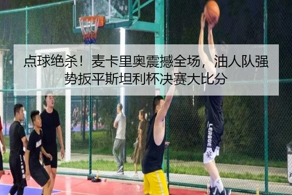 点球绝杀！麦卡里奥震撼全场，油人队强势扳平斯坦利杯决赛大比分