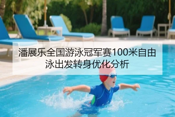 潘展乐全国游泳冠军赛100米自由泳出发转身优化分析