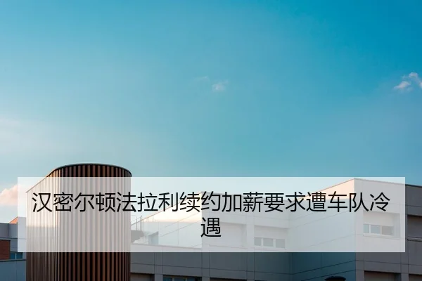 汉密尔顿法拉利续约加薪要求遭车队冷遇