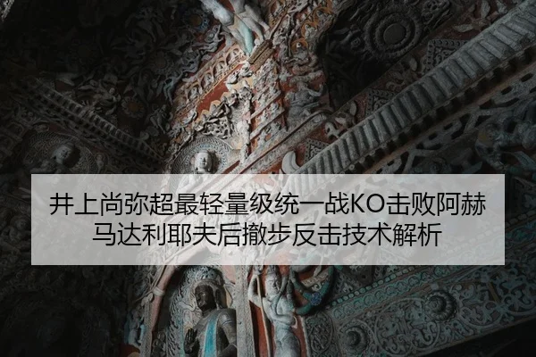 井上尚弥超最轻量级统一战KO击败阿赫马达利耶夫后撤步反击技术解析