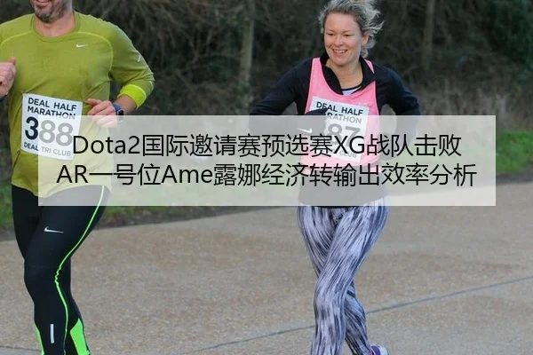 Dota2国际邀请赛预选赛XG战队击败AR一号位Ame露娜经济转输出效率分析